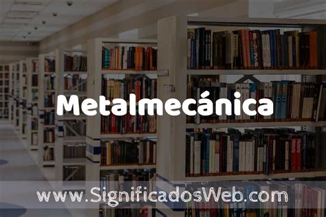 metalmecanico definicion|Concepto de Metalmecánica ️ Significado y Definición.